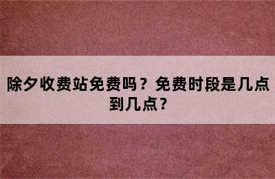 除夕收费站免费吗？免费时段是几点到几点？