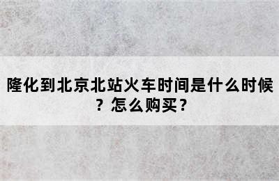 隆化到北京北站火车时间是什么时候？怎么购买？