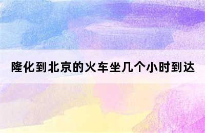 隆化到北京的火车坐几个小时到达