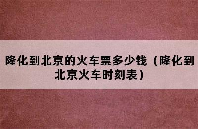 隆化到北京的火车票多少钱（隆化到北京火车时刻表）