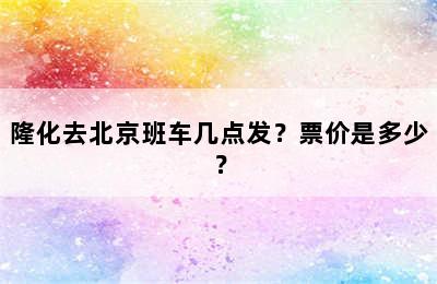 隆化去北京班车几点发？票价是多少？