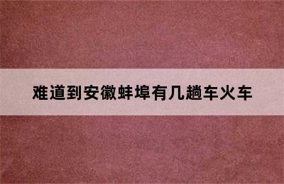 难道到安徽蚌埠有几趟车火车