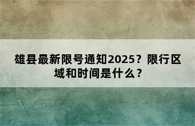 雄县最新限号通知2025？限行区域和时间是什么？