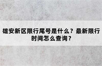 雄安新区限行尾号是什么？最新限行时间怎么查询？