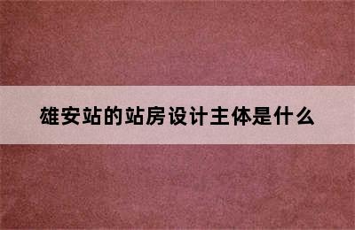 雄安站的站房设计主体是什么
