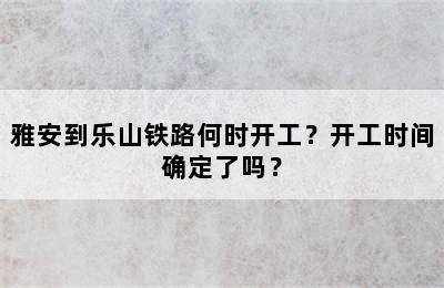 雅安到乐山铁路何时开工？开工时间确定了吗？