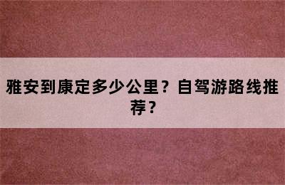 雅安到康定多少公里？自驾游路线推荐？