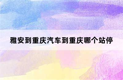 雅安到重庆汽车到重庆哪个站停
