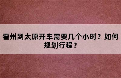 霍州到太原开车需要几个小时？如何规划行程？