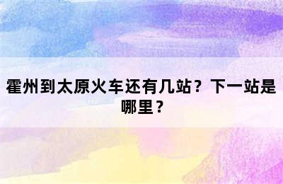 霍州到太原火车还有几站？下一站是哪里？