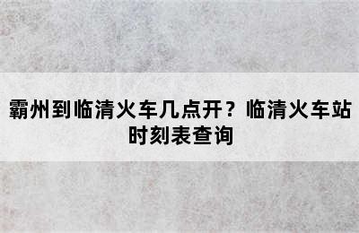 霸州到临清火车几点开？临清火车站时刻表查询