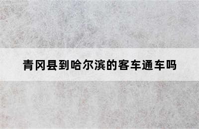 青冈县到哈尔滨的客车通车吗