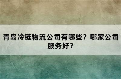 青岛冷链物流公司有哪些？哪家公司服务好？