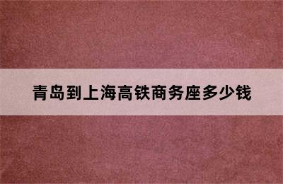 青岛到上海高铁商务座多少钱