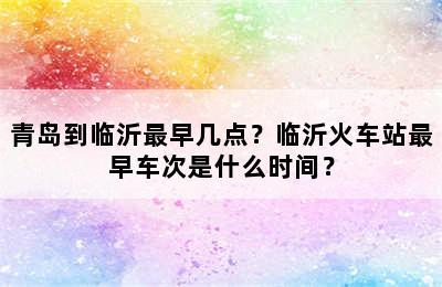青岛到临沂最早几点？临沂火车站最早车次是什么时间？