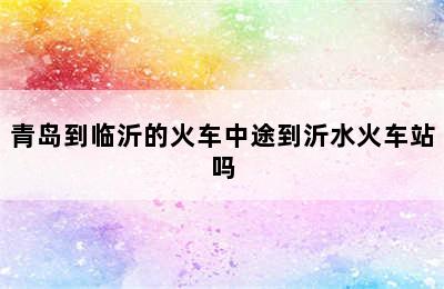 青岛到临沂的火车中途到沂水火车站吗