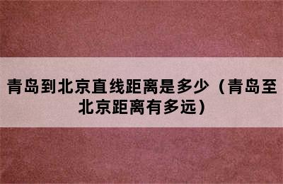 青岛到北京直线距离是多少（青岛至北京距离有多远）