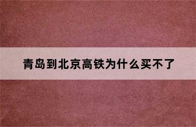 青岛到北京高铁为什么买不了