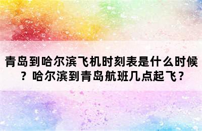 青岛到哈尔滨飞机时刻表是什么时候？哈尔滨到青岛航班几点起飞？