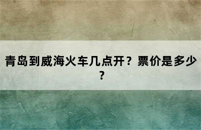 青岛到威海火车几点开？票价是多少？