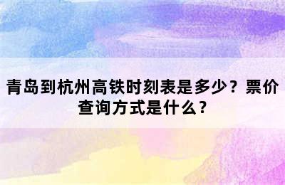 青岛到杭州高铁时刻表是多少？票价查询方式是什么？