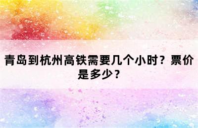 青岛到杭州高铁需要几个小时？票价是多少？