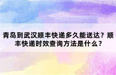 青岛到武汉顺丰快递多久能送达？顺丰快递时效查询方法是什么？
