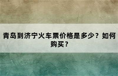 青岛到济宁火车票价格是多少？如何购买？