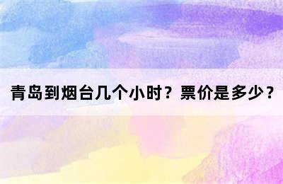 青岛到烟台几个小时？票价是多少？