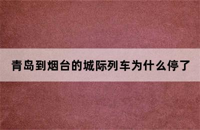 青岛到烟台的城际列车为什么停了