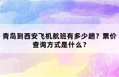 青岛到西安飞机航班有多少趟？票价查询方式是什么？