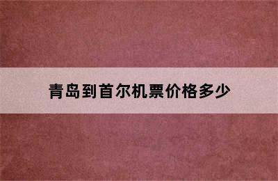 青岛到首尔机票价格多少