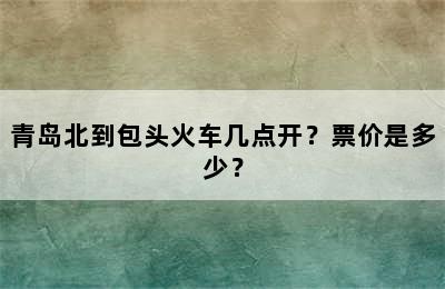 青岛北到包头火车几点开？票价是多少？