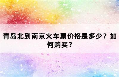 青岛北到南京火车票价格是多少？如何购买？