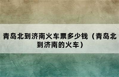 青岛北到济南火车票多少钱（青岛北到济南的火车）