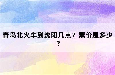 青岛北火车到沈阳几点？票价是多少？