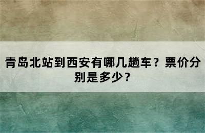 青岛北站到西安有哪几趟车？票价分别是多少？