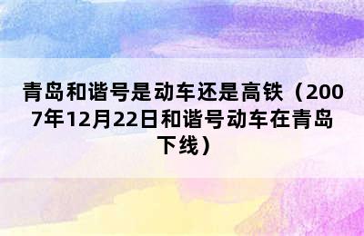 青岛和谐号是动车还是高铁（2007年12月22日和谐号动车在青岛下线）