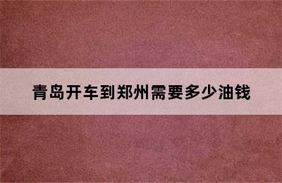 青岛开车到郑州需要多少油钱