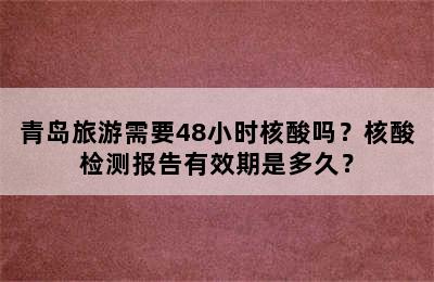 青岛旅游需要48小时核酸吗？核酸检测报告有效期是多久？