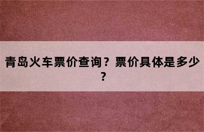 青岛火车票价查询？票价具体是多少？