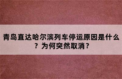 青岛直达哈尔滨列车停运原因是什么？为何突然取消？