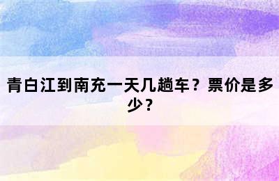 青白江到南充一天几趟车？票价是多少？