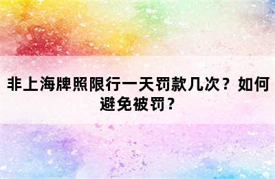 非上海牌照限行一天罚款几次？如何避免被罚？