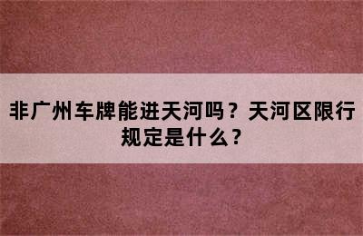 非广州车牌能进天河吗？天河区限行规定是什么？