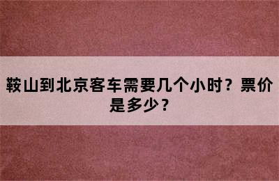 鞍山到北京客车需要几个小时？票价是多少？