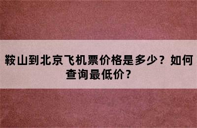 鞍山到北京飞机票价格是多少？如何查询最低价？