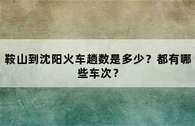 鞍山到沈阳火车趟数是多少？都有哪些车次？