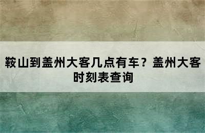 鞍山到盖州大客几点有车？盖州大客时刻表查询
