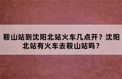 鞍山站到沈阳北站火车几点开？沈阳北站有火车去鞍山站吗？